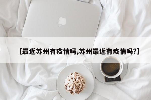 【最近苏州有疫情吗,苏州最近有疫情吗?】