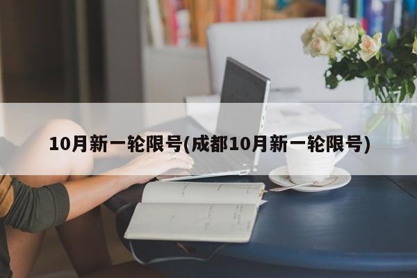 10月新一轮限号(成都10月新一轮限号)
