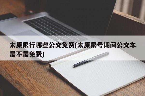 太原限行哪些公交免费(太原限号期间公交车是不是免费)