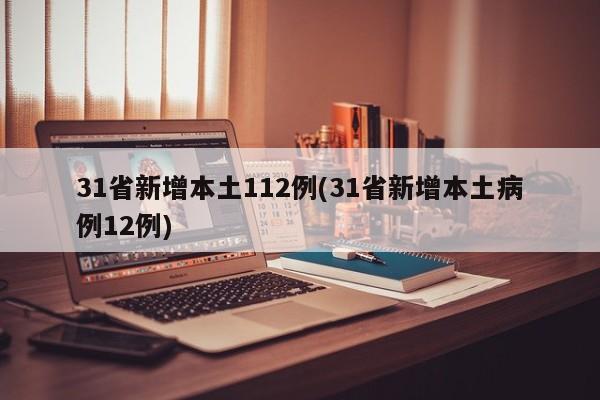 31省新增本土112例(31省新增本土病例12例)