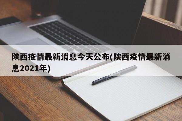 陕西疫情最新消息今天公布(陕西疫情最新消息2021年)