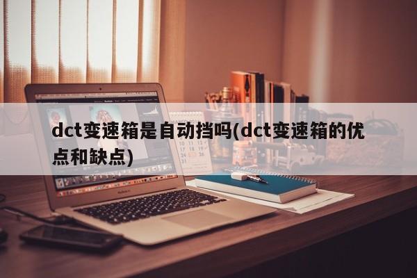 dct变速箱是自动挡吗(dct变速箱的优点和缺点)