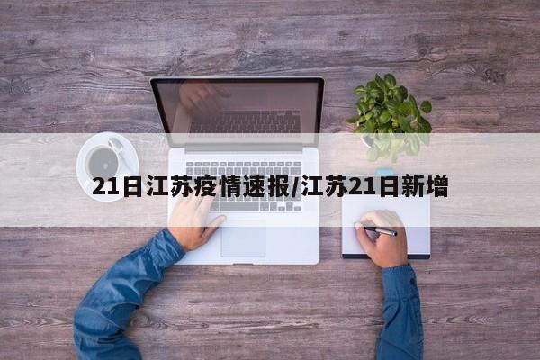 21日江苏疫情速报/江苏21日新增