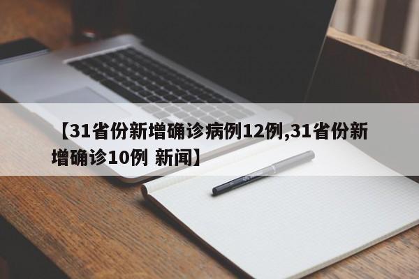 【31省份新增确诊病例12例,31省份新增确诊10例 新闻】