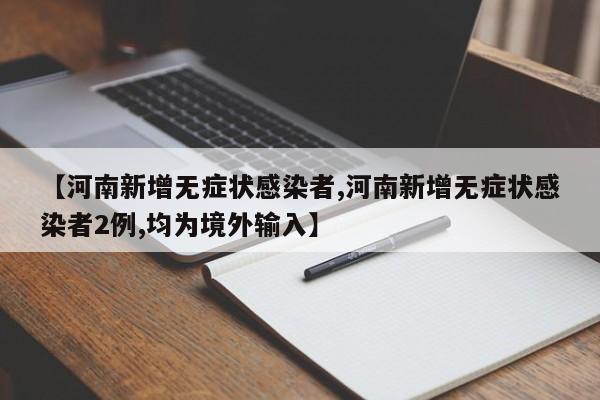 【河南新增无症状感染者,河南新增无症状感染者2例,均为境外输入】