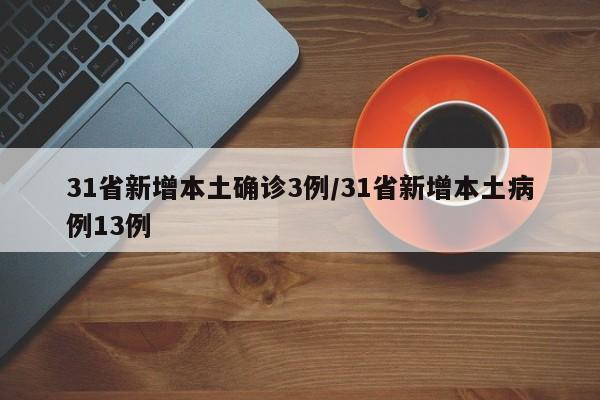 31省新增本土确诊3例/31省新增本土病例13例