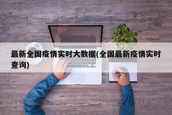 最新全国疫情实时大数据(全国最新疫情实时查询)