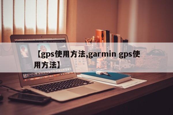 【gps使用方法,garmin gps使用方法】