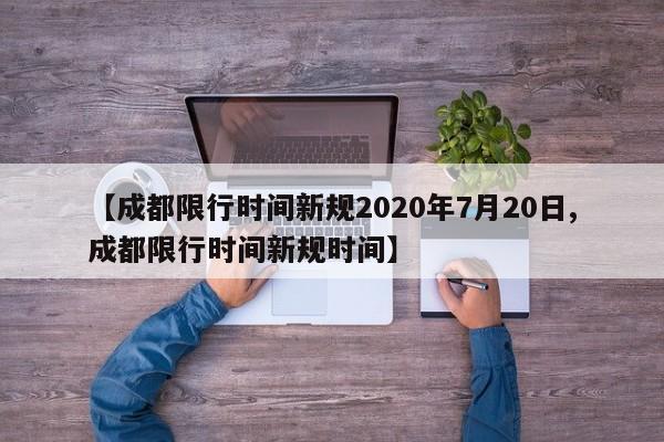 【成都限行时间新规2020年7月20日,成都限行时间新规时间】
