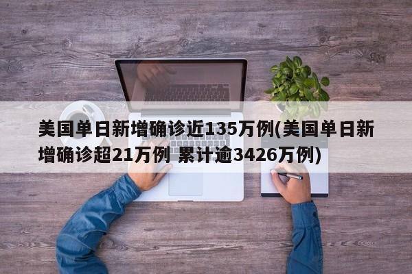 美国单日新增确诊近135万例(美国单日新增确诊超21万例 累计逾3426万例)