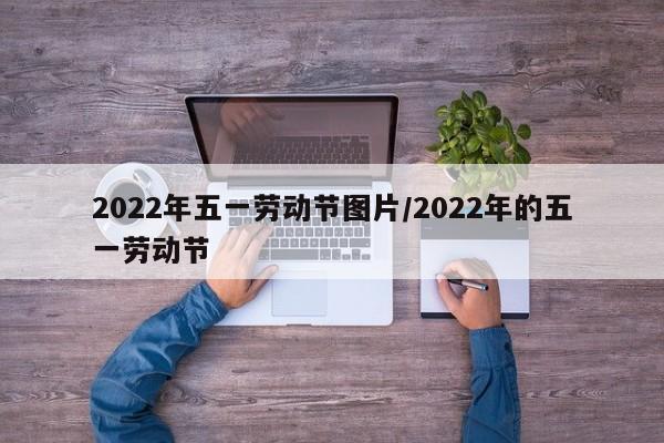 2022年五一劳动节图片/2022年的五一劳动节