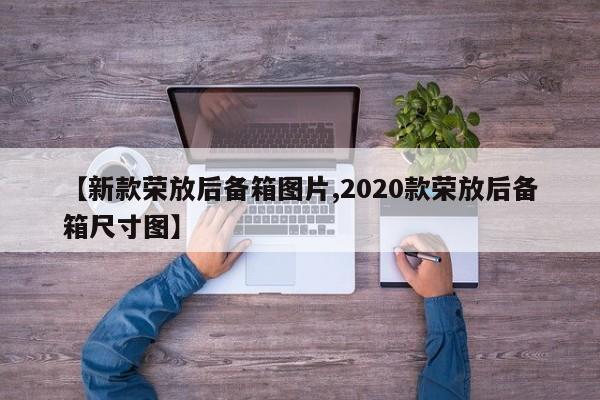 【新款荣放后备箱图片,2020款荣放后备箱尺寸图】