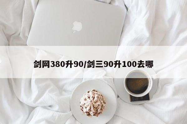 剑网380升90/剑三90升100去哪