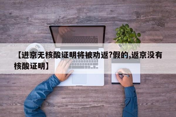 【进京无核酸证明将被劝返?假的,返京没有核酸证明】