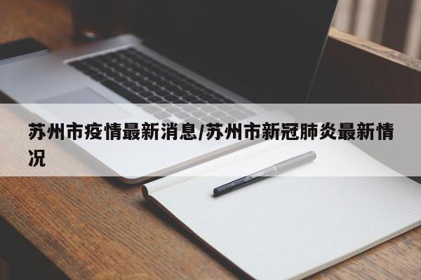苏州市疫情最新消息/苏州市新冠肺炎最新情况