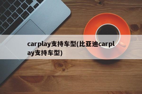 carplay支持车型(比亚迪carplay支持车型)