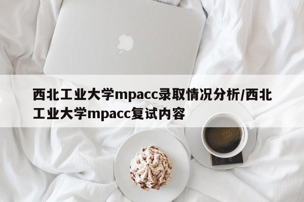 西北工业大学mpacc录取情况分析/西北工业大学mpacc复试内容
