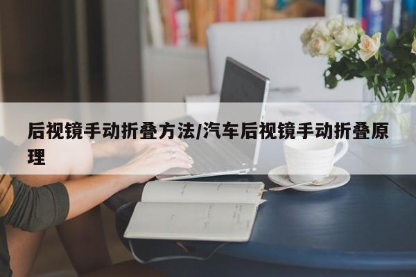 后视镜手动折叠方法/汽车后视镜手动折叠原理