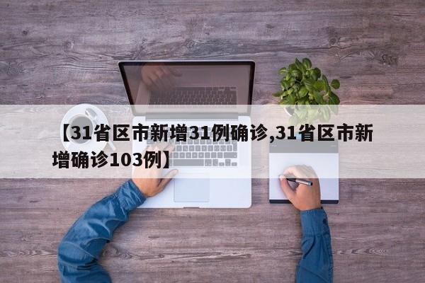 【31省区市新增31例确诊,31省区市新增确诊103例】