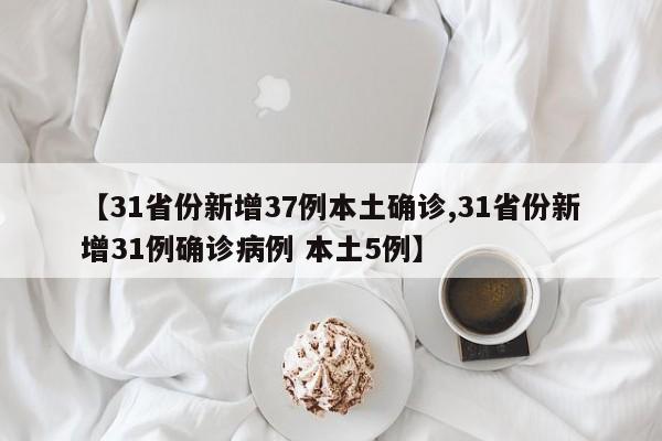 【31省份新增37例本土确诊,31省份新增31例确诊病例 本土5例】