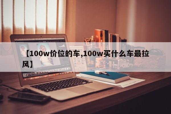 【100w价位的车,100w买什么车最拉风】
