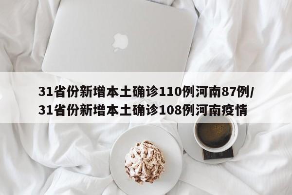 31省份新增本土确诊110例河南87例/31省份新增本土确诊108例河南疫情