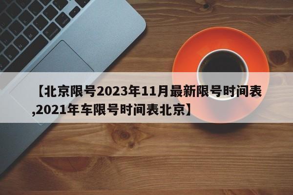 【北京限号2023年11月最新限号时间表,2021年车限号时间表北京】