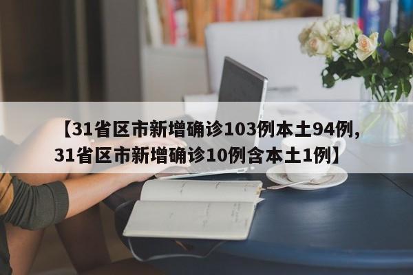 【31省区市新增确诊103例本土94例,31省区市新增确诊10例含本土1例】