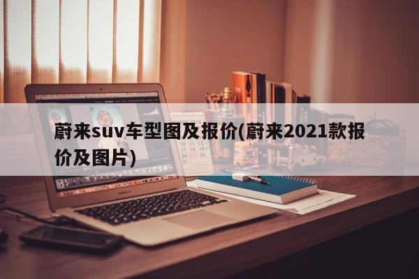蔚来suv车型图及报价(蔚来2021款报价及图片)