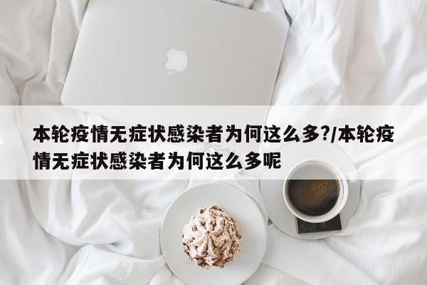 本轮疫情无症状感染者为何这么多?/本轮疫情无症状感染者为何这么多呢
