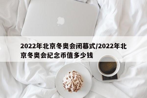 2022年北京冬奥会闭幕式/2022年北京冬奥会纪念币值多少钱
