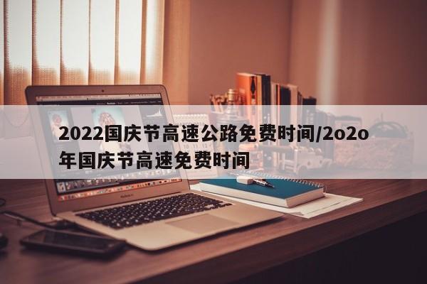 2022国庆节高速公路免费时间/2o2o年国庆节高速免费时间