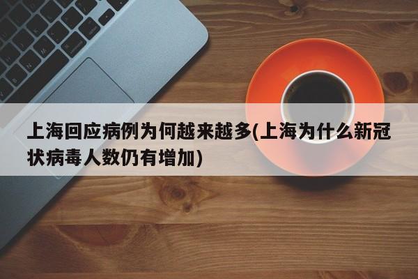 上海回应病例为何越来越多(上海为什么新冠状病毒人数仍有增加)