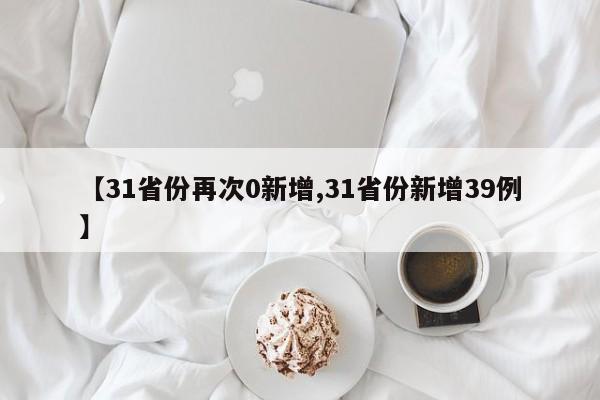 【31省份再次0新增,31省份新增39例】