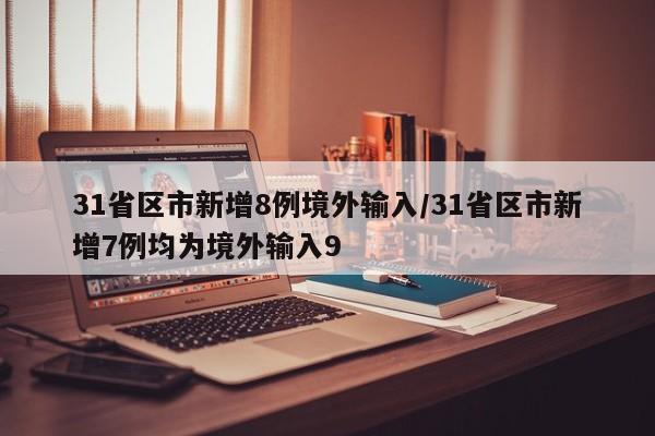 31省区市新增8例境外输入/31省区市新增7例均为境外输入9