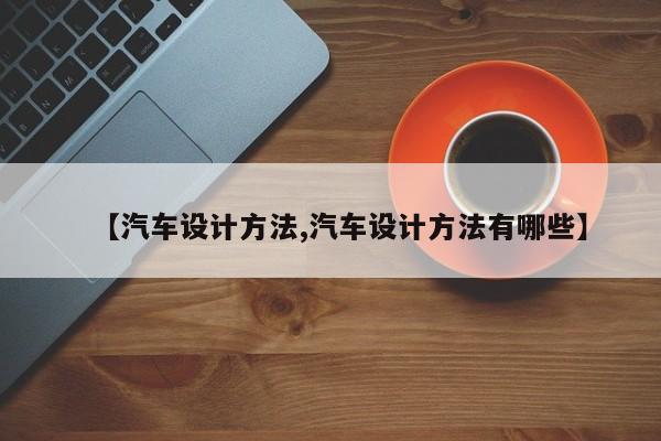 【汽车设计方法,汽车设计方法有哪些】