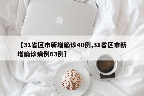 【31省区市新增确诊40例,31省区市新增确诊病例63例】
