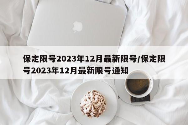 保定限号2023年12月最新限号/保定限号2023年12月最新限号通知