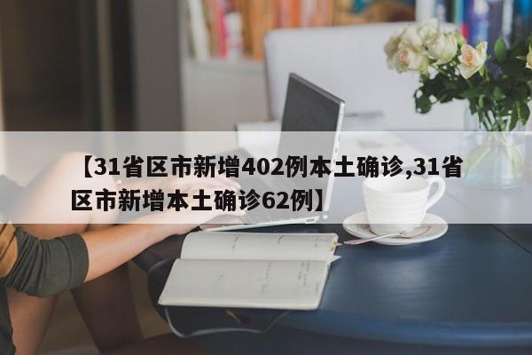 【31省区市新增402例本土确诊,31省区市新增本土确诊62例】
