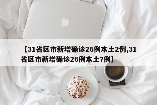 【31省区市新增确诊26例本土2例,31省区市新增确诊26例本土7例】