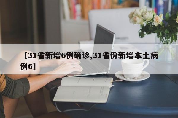 【31省新增6例确诊,31省份新增本土病例6】