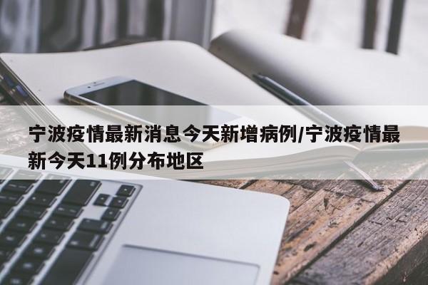 宁波疫情最新消息今天新增病例/宁波疫情最新今天11例分布地区