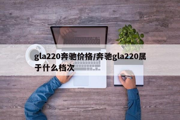gla220奔驰价格/奔驰gla220属于什么档次