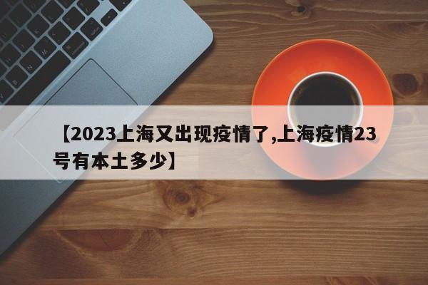 【2023上海又出现疫情了,上海疫情23号有本土多少】