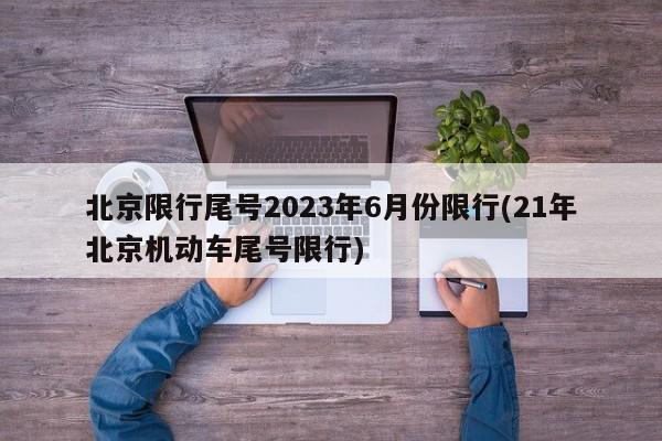 北京限行尾号2023年6月份限行(21年北京机动车尾号限行)