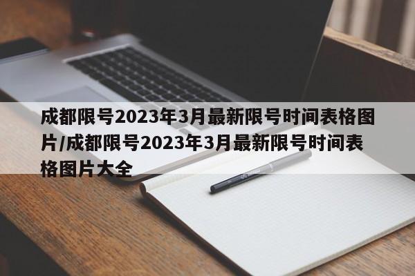成都限号2023年3月最新限号时间表格图片/成都限号2023年3月最新限号时间表格图片大全