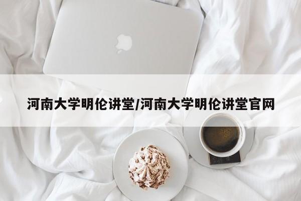 河南大学明伦讲堂/河南大学明伦讲堂官网