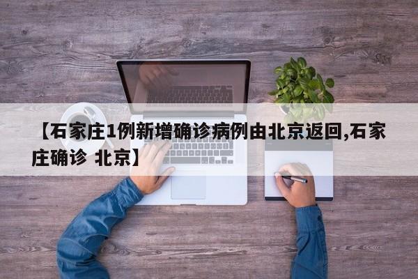 【石家庄1例新增确诊病例由北京返回,石家庄确诊 北京】