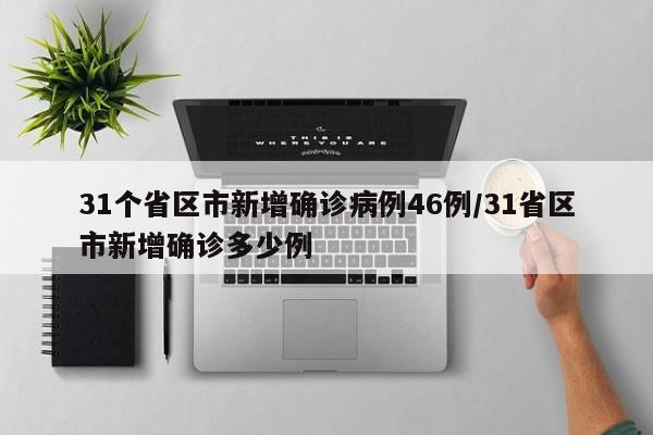 31个省区市新增确诊病例46例/31省区市新增确诊多少例