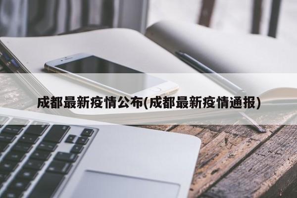 成都最新疫情公布(成都最新疫情通报)